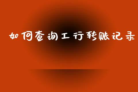 如何查询工行转账记录_https://wap.apzhendong.com_期货直播_第1张