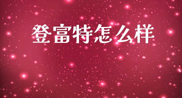登富特怎么样_https://wap.apzhendong.com_美股行情_第1张