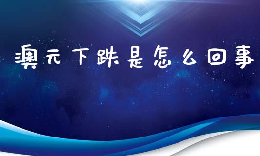 澳元下跌是怎么回事_https://wap.apzhendong.com_期货直播_第1张