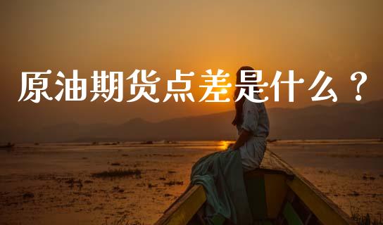 原油期货点差是什么？_https://wap.apzhendong.com_投资理财_第1张
