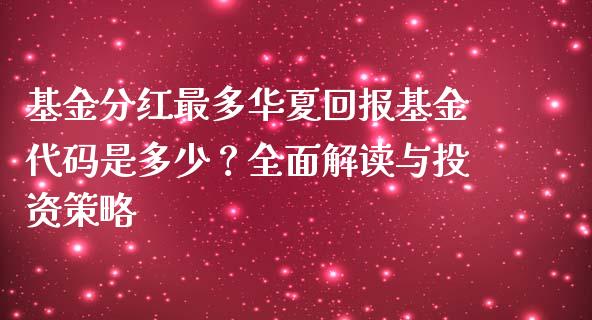 基金分红最多华夏回报基金代码是多少？全面解读与投资策略_https://wap.apzhendong.com_投资理财_第1张