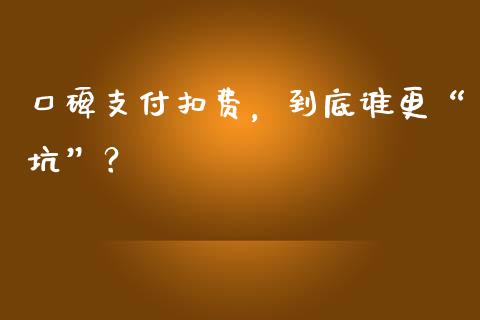 口碑支付扣费，到底谁更“坑”？_https://wap.apzhendong.com_投资理财_第1张