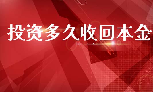 投资多久收回本金_https://wap.apzhendong.com_今日财经_第1张