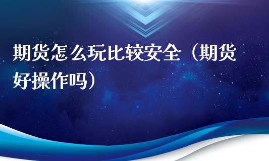 期货怎么玩比较安全（期货好操作吗）_https://wap.apzhendong.com_美股行情_第1张