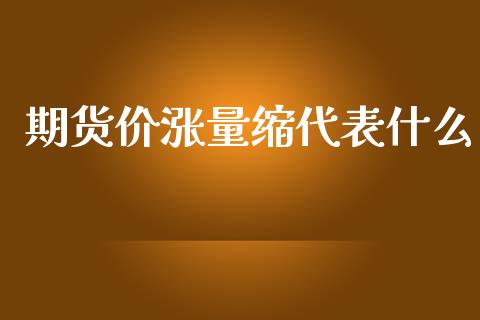 期货价涨量缩代表什么_https://wap.apzhendong.com_投资理财_第1张