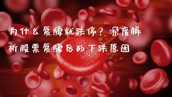 为什么复牌就跌停？深度解析股票复牌后的下跌原因_https://wap.apzhendong.com_美股行情_第1张