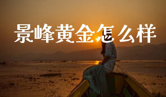 景峰黄金怎么样_https://wap.apzhendong.com_今日财经_第1张