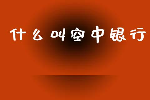 什么叫空中银行_https://wap.apzhendong.com_期货直播_第1张