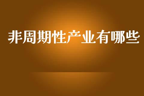 非周期性产业有哪些_https://wap.apzhendong.com_美股行情_第1张