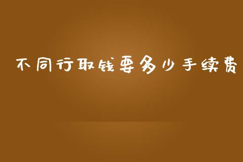 不同行取钱要多少手续费_https://wap.apzhendong.com_投资理财_第1张