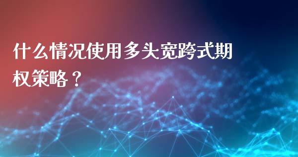 什么情况使用多头宽跨式期权策略？_https://wap.apzhendong.com_投资理财_第1张