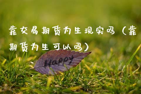靠交易期货为生现实吗（靠期货为生可以吗）_https://wap.apzhendong.com_美股行情_第1张